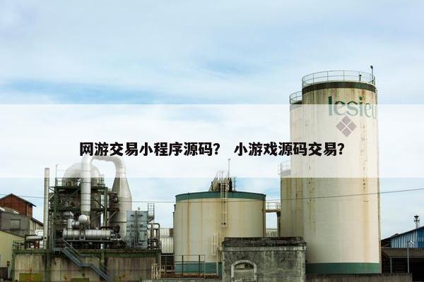 网游交易小程序源码？ 小游戏源码交易？
