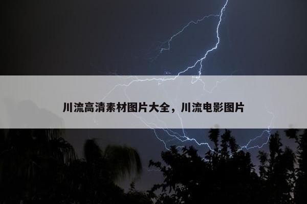 川流高清素材图片大全，川流电影图片