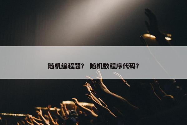 随机编程题？ 随机数程序代码？