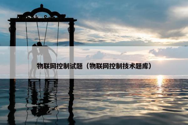 物联网控制试题（物联网控制技术题库）