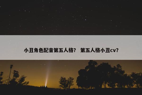 小丑角色配音第五人格？ 第五人格小丑cv？