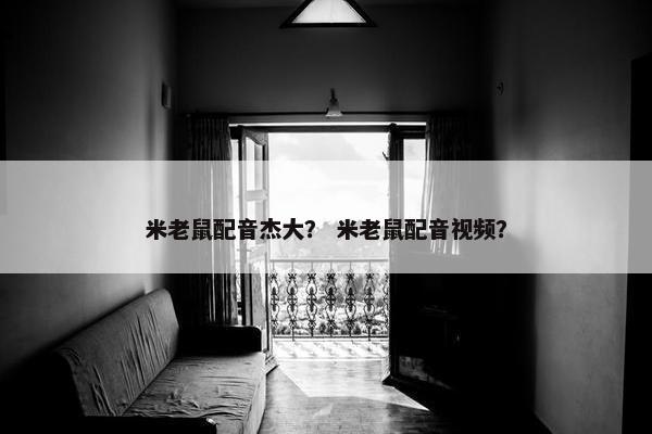 米老鼠配音杰大？ 米老鼠配音视频？