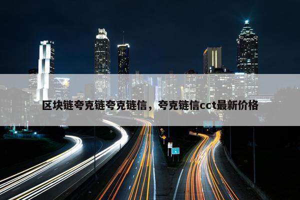 区块链夸克链夸克链信，夸克链信cct最新价格