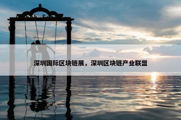 深圳国际区块链展，深圳区块链产业联盟