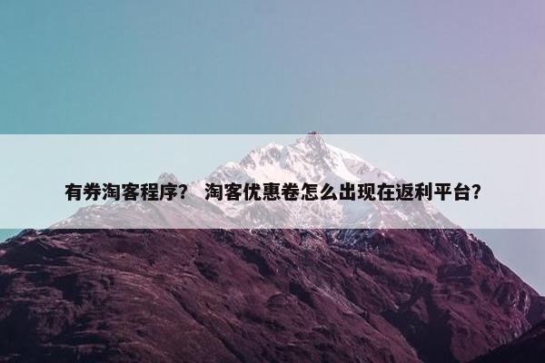 有券淘客程序？ 淘客优惠卷怎么出现在返利平台？