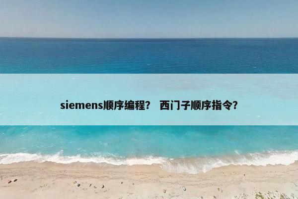 siemens顺序编程？ 西门子顺序指令？