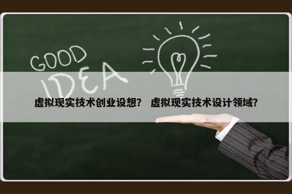 虚拟现实技术创业设想？ 虚拟现实技术设计领域？