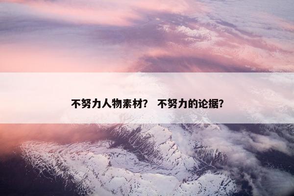 不努力人物素材？ 不努力的论据？