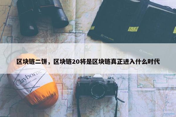 区块链二饼，区块链20将是区块链真正进入什么时代