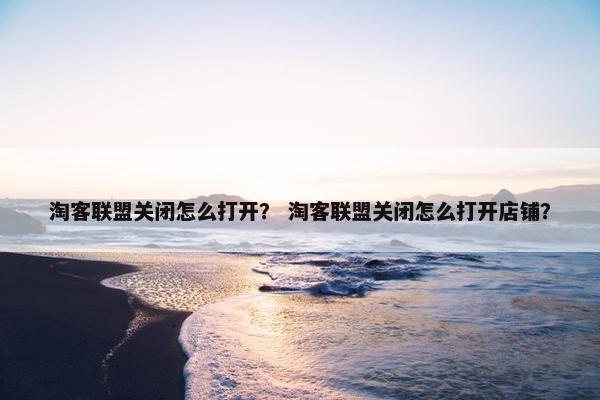 淘客联盟关闭怎么打开？ 淘客联盟关闭怎么打开店铺？