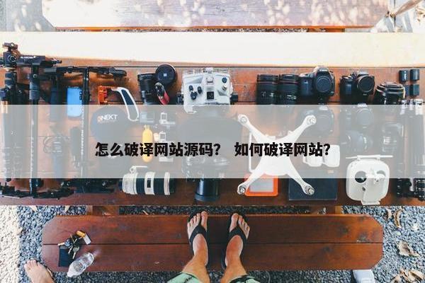 怎么破译网站源码？ 如何破译网站？