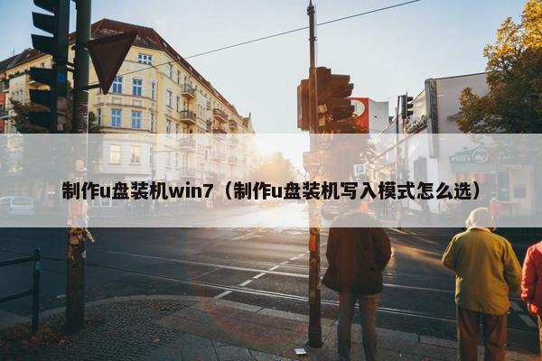 制作u盘装机win7（制作u盘装机写入模式怎么选）