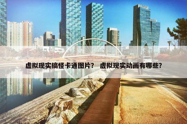 虚拟现实搞怪卡通图片？ 虚拟现实动画有哪些？