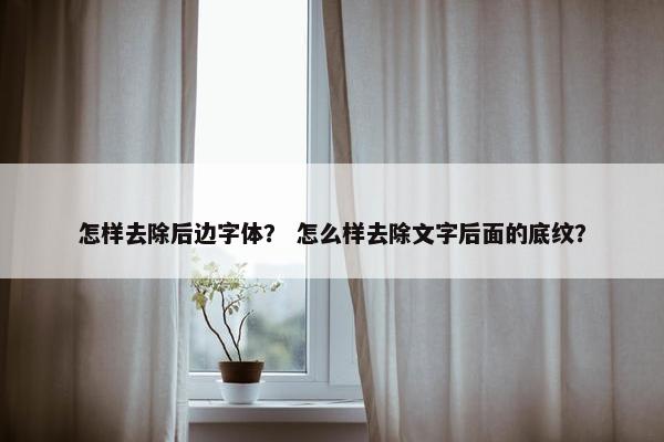 怎样去除后边字体？ 怎么样去除文字后面的底纹？