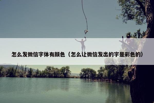 怎么发微信字体有颜色（怎么让微信发出的字是彩色的）