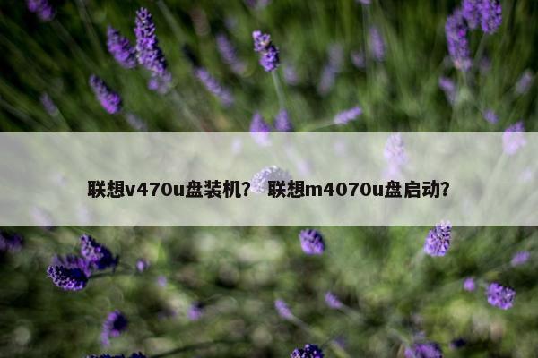 联想v470u盘装机？ 联想m4070u盘启动？