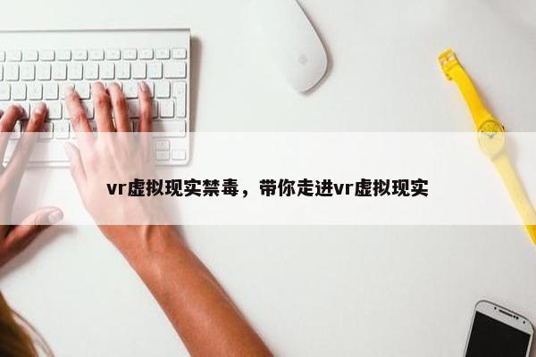vr虚拟现实禁毒，带你走进vr虚拟现实