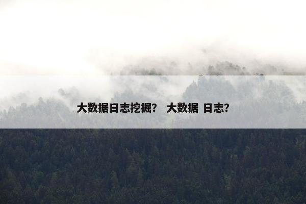 大数据日志挖掘？ 大数据 日志？