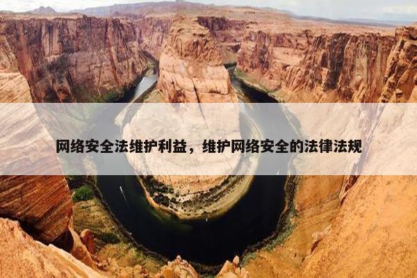 网络安全法维护利益，维护网络安全的法律法规