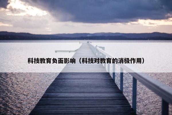 科技教育负面影响（科技对教育的消极作用）