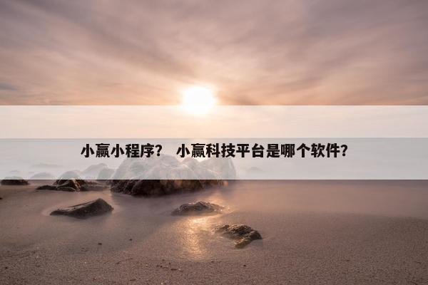 小赢小程序？ 小赢科技平台是哪个软件？