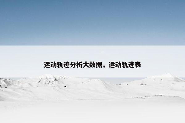 运动轨迹分析大数据，运动轨迹表