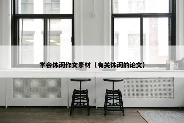 学会休闲作文素材（有关休闲的论文）