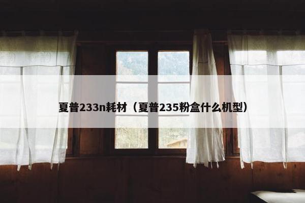 夏普233n耗材（夏普235粉盒什么机型）