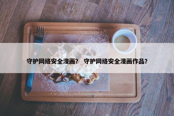守护网络安全漫画？ 守护网络安全漫画作品？