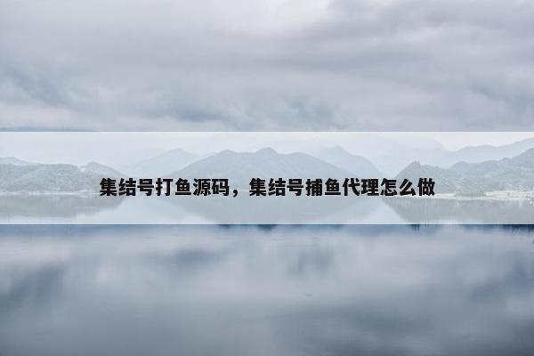 集结号打鱼源码，集结号捕鱼代理怎么做