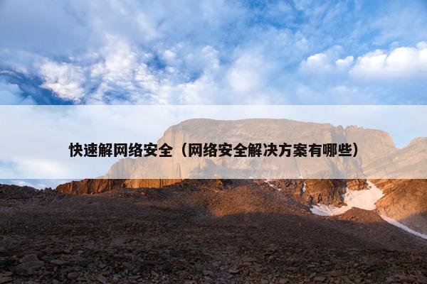 快速解网络安全（网络安全解决方案有哪些）