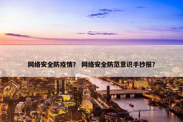 网络安全防疫情？ 网络安全防范意识手抄报？