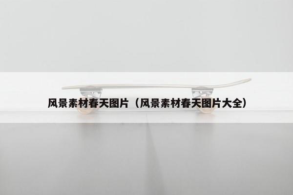 风景素材春天图片（风景素材春天图片大全）