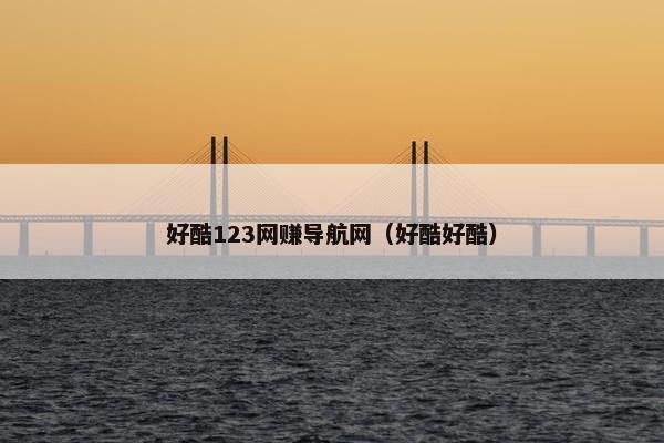好酷123网赚导航网（好酷好酷）