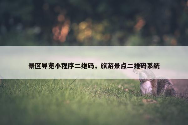 景区导览小程序二维码，旅游景点二维码系统