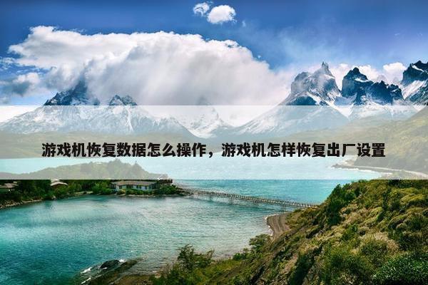 游戏机恢复数据怎么操作，游戏机怎样恢复出厂设置