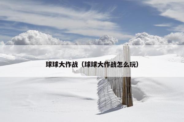 球球大作战（球球大作战怎么玩）