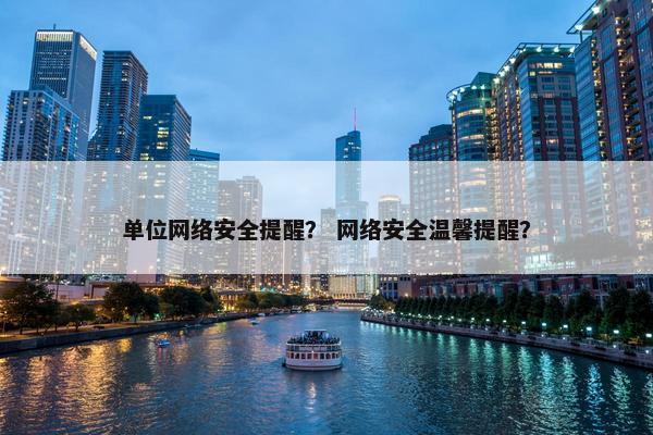 单位网络安全提醒？ 网络安全温馨提醒？
