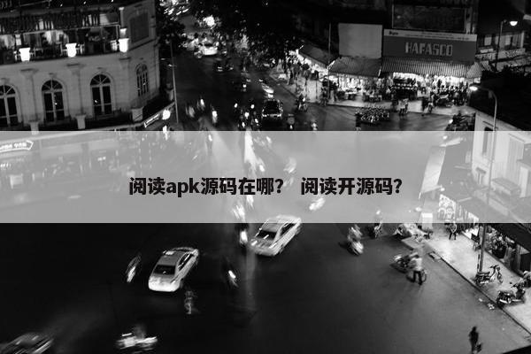 阅读apk源码在哪？ 阅读开源码？