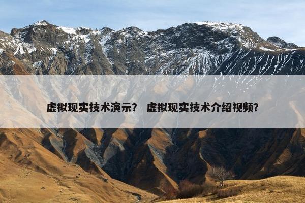 虚拟现实技术演示？ 虚拟现实技术介绍视频？