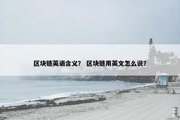 区块链英语含义？ 区块链用英文怎么说？