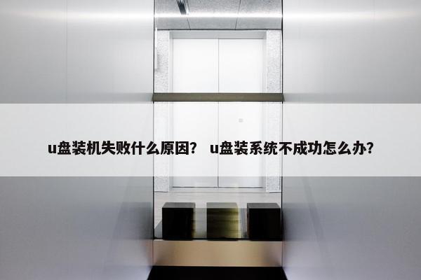 u盘装机失败什么原因？ u盘装系统不成功怎么办？