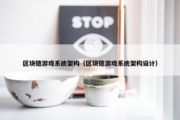 区块链游戏系统架构（区块链游戏系统架构设计）