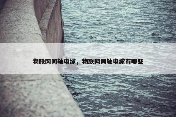 物联网同轴电缆，物联网同轴电缆有哪些