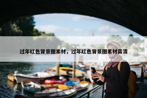 过年红色背景图素材，过年红色背景图素材高清