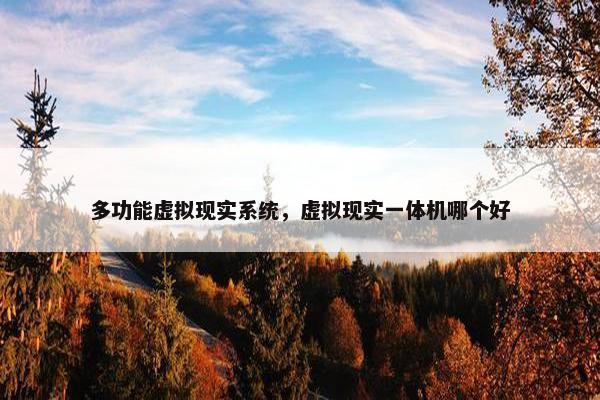 多功能虚拟现实系统，虚拟现实一体机哪个好