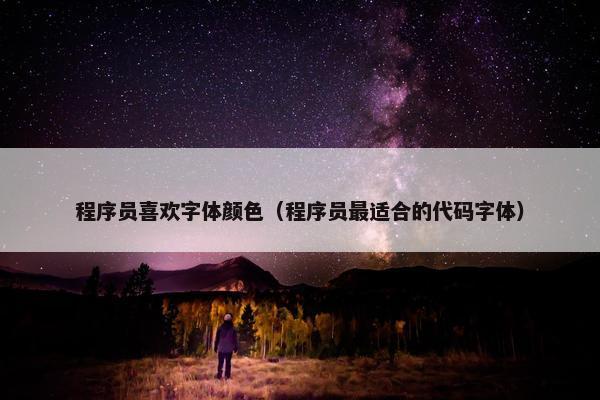 程序员喜欢字体颜色（程序员最适合的代码字体）