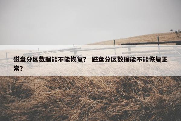 磁盘分区数据能不能恢复？ 磁盘分区数据能不能恢复正常？