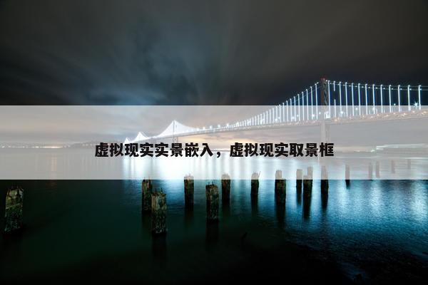 虚拟现实实景嵌入，虚拟现实取景框