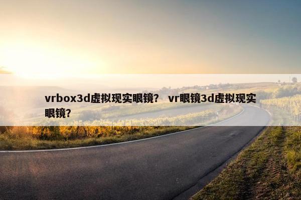 vrbox3d虚拟现实眼镜？ vr眼镜3d虚拟现实眼镜？